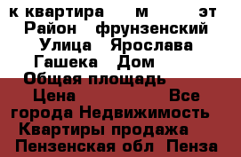  1-к квартира, 29 м², 9/10 эт. › Район ­ фрунзенский › Улица ­ Ярослава Гашека › Дом ­ 15 › Общая площадь ­ 29 › Цена ­ 3 300 000 - Все города Недвижимость » Квартиры продажа   . Пензенская обл.,Пенза г.